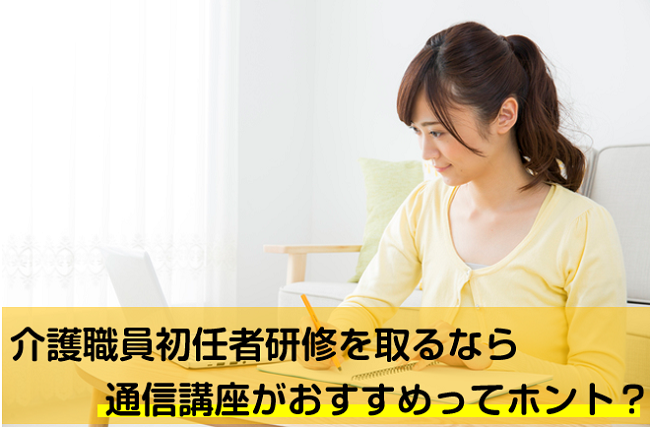 介護職員初任者研修をとるなら通信講座がおすすめな理由とは 転職資格プラザ